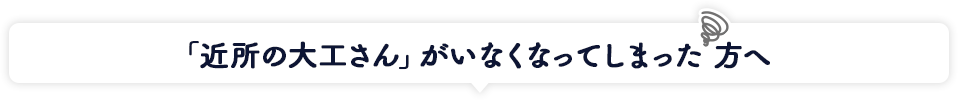 「近所の大工さん」がいなくなってしまった方へ