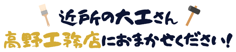 近所の大工さん 高野工務店におまかせください！