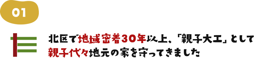 北区で地域密着30年以上、「親子大工」として親子代々地元の家を守ってきました